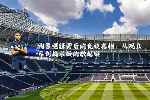购票逻辑背后的竞技真相：从观众席到战术板的数据链