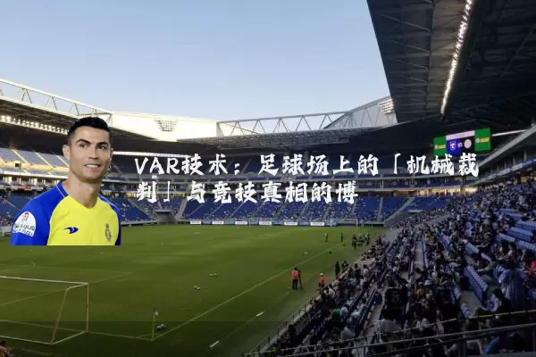 VAR技术：足球场上的「机械裁判」与竞技真相的博弈