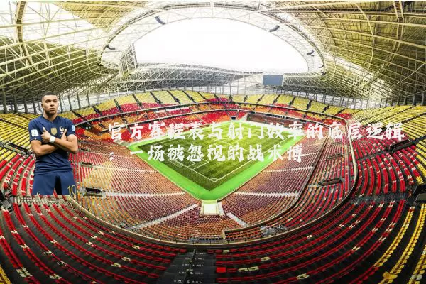 官方赛程表与射门效率的底层逻辑:一场被忽视的战术博弈