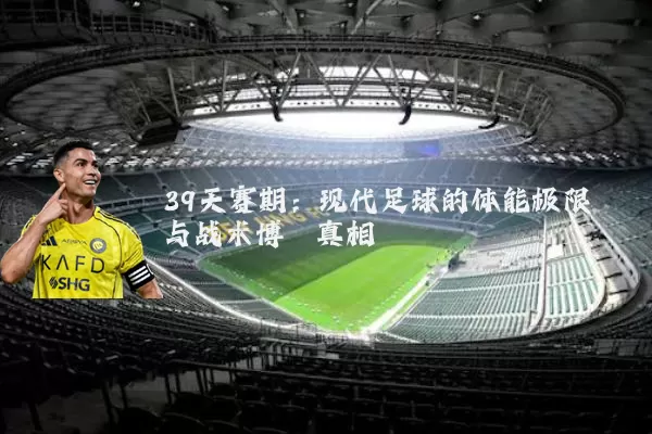 39天赛期：现代足球的体能极限与战术博弈真相