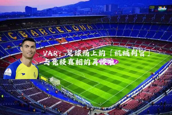 VAR:足球场上的「机械判官」与竞技真相的再校准