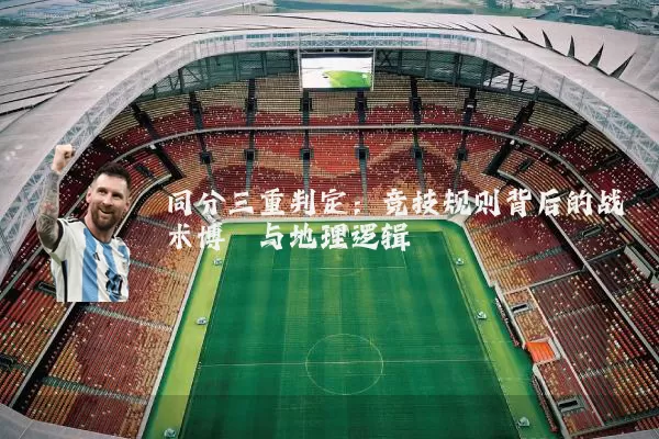 同分三重判定:竞技规则背后的战术博弈与地理逻辑