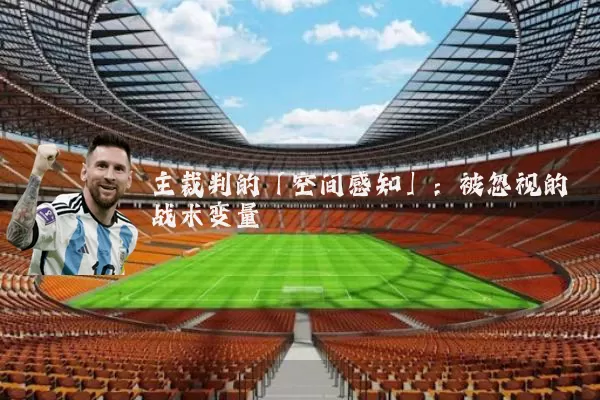 主裁判的「空间感知」:被忽视的战术变量