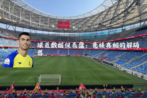 球员数据仪表盘:竞技真相的解码器