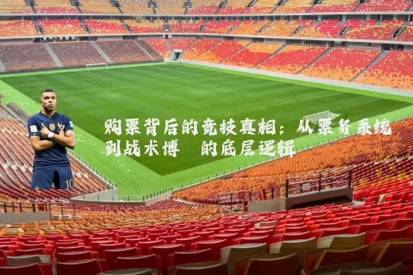 购票背后的竞技真相:从票务系统到战术博弈的底层逻辑