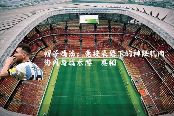 帽子戏法:竞技表象下的神经肌肉协同与战术博弈真相